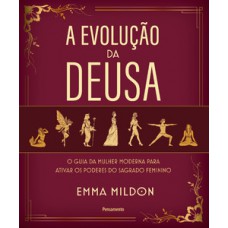 A Evolução Da Deusa: O Guia Da Mulher Moderna Para Ativar Os Poderes Do Sagrado Feminino