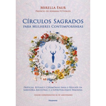 Círculos Sagrados Para Mulheres Contemporâneas: Práticas, Rituais E Cerimônias Para O Resgate Da Sabedoria Ancestral E A Espiritualidade Feminina