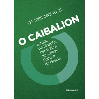 O Caibalion: Estudo Da Filosofia Hermética Do Antigo Egito E Da Grécia