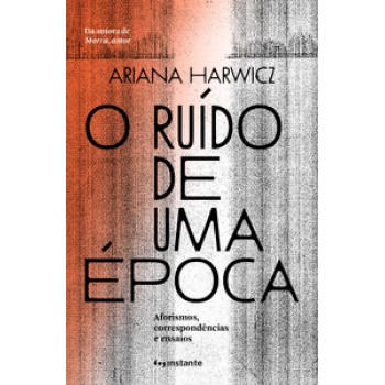 O Ruído De Uma época: Aforismos, Correspondências E Ensaios