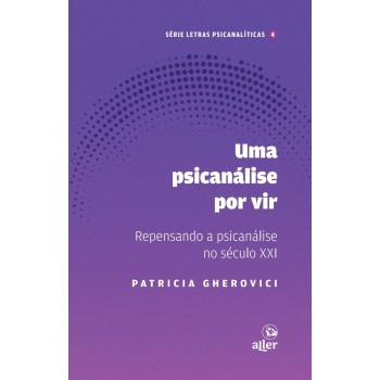 Um Psicanálise Por Vir: Repensando A Psicanálise No Século Xxi