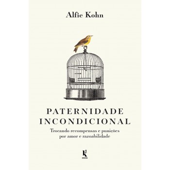 Paternidade Incondicional: Trocando Recompensas E Punições Por Amor E Razoabilidade