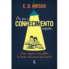 Por Que O Conhecimento Importa: Como Resgatar Nossos Filhos De Teorias Educacionais Fracassadas