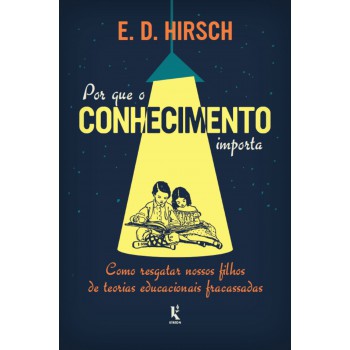 Por Que O Conhecimento Importa: Como Resgatar Nossos Filhos De Teorias Educacionais Fracassadas
