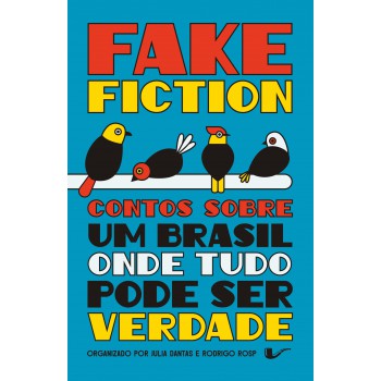 Fake Fiction: Contos Sobre Um Brasil Onde Tudo Pode Ser Verdade