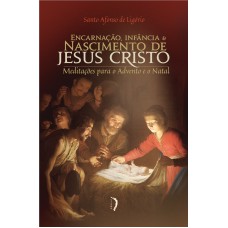 Encarnação, Inf?ncia E Nascimento De Jesus Cristo: Meditações Para O Advento E O Natal