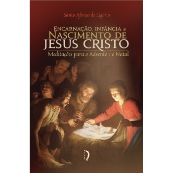 Encarnação, Inf?ncia E Nascimento De Jesus Cristo: Meditações Para O Advento E O Natal