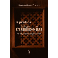 A Prática Da Confissão. Instrução Completa De Quanto é Necessário Ao Cristão Saber Para Confessar-se Bem