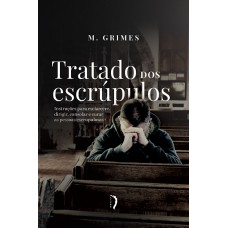 Tratado Dos Escrúpulos. Instruções Para Esclarecer, Dirigir, Consolar E Curar As Pessoas Escrupulosas
