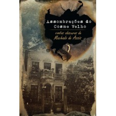 Assombrações Do Cosme Velho - Contos Obscuros De Machado De Assis