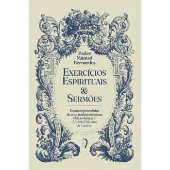 Exercícios Espirituais & Sermões - Excertos Precedidos De Uma Notícia Sobre Sua Vida E Obras, Por Antônio Feliciano De Castilho
