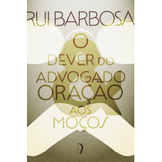 O Dever Do Advogado: Carta A Evaristo De Morais & Oração Aos Moços