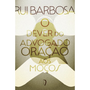 O Dever Do Advogado: Carta A Evaristo De Morais & Oração Aos Moços