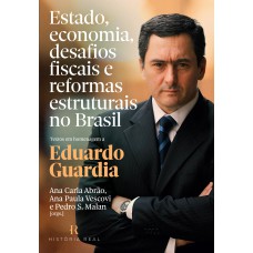 Estado, Economia, Desafios Fiscais E Reformas Estruturais No Brasil: Textos Em Homenagem A Eduardo Guardia