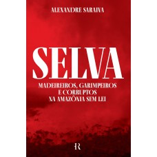 Selva: Madeireiros, garimpeiros e corruptos na Amazônia sem lei