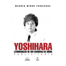 Yoshihara. Lembranças De Um Samurai Da Mídia Publicitária
