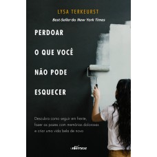 Perdoar O Que Você Não Pode Esquecer: Descubra Como Seguir Em Frente, Fazer As Pazes Com Memórias Dolorosas E Criar Uma Vida Bela De Novo