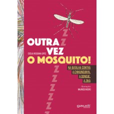 Outra Vez O Mosquito!: Na Batalha Contra - A Chikungunya, A Dengue, A Zika Outra Vez O Mosquito!: Na Batalha Contra - A Chikungunya, A Dengue, A Zika