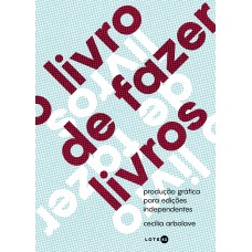 O Livro De Fazer Livros: Produção Gráfica Para Edições Independentes