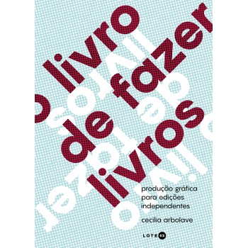O Livro De Fazer Livros: Produção Gráfica Para Edições Independentes