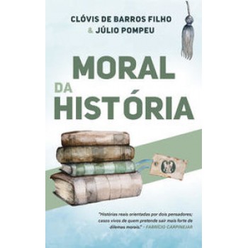 Moral Da História: Histórias Reais Orientadas Por Dois Pensadores; Casos Vivos De Quem Pretende Sair Mais Forte De Dilemas Morais.