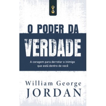 O Poder Da Verdade: A Coragem De Derrotar O Inimigo Que Está Dentro De Você