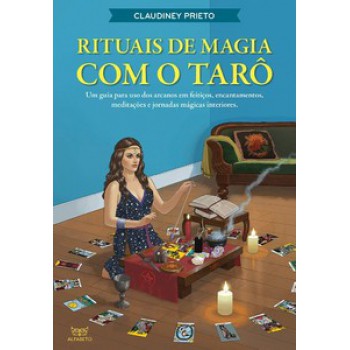 Rituais De Magia Com O Tarô: Um Guia Para Uso Dos Arcanos Em Feitiços