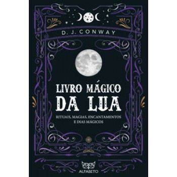 Livro Mágico Da Lua: Rituais, Magias, Encantamentos E Dias Mágicos