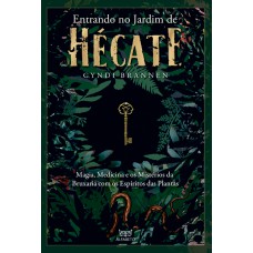 Entrando No Jardim De Hécate: Magia, Medicina E Os Mistérios Da Bruxaria Com Os Espíritos Das Plantas