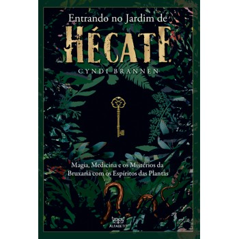 Entrando No Jardim De Hécate: Magia, Medicina E Os Mistérios Da Bruxaria Com Os Espíritos Das Plantas