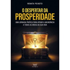 O Despertar Da Prosperidade: Uma Jornada Prática Para Atrair A Abundância A Todas As áreas Da Sua Vida
