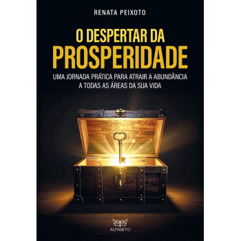 O Despertar Da Prosperidade: Uma Jornada Prática Para Atrair A Abundância A Todas As áreas Da Sua Vida