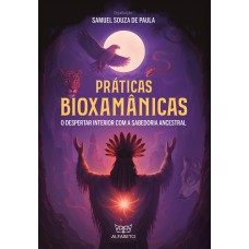 Práticas Bioxamânicas: O Despertar Interior Com A Sabedoria Ancestral