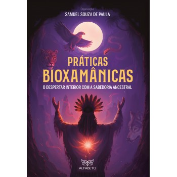 Práticas Bioxamânicas: O Despertar Interior Com A Sabedoria Ancestral