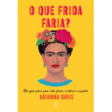 O que Frida faria?: Um guia para uma vida plena, criativa e ousada