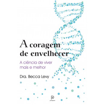 A Coragem De Envelhecer: A Ciência De Viver Mais E Melhor