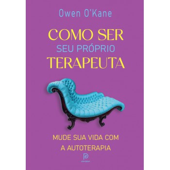 Como Ser Seu Próprio Terapeuta: Mude Sua Vida Com A Autoterapia