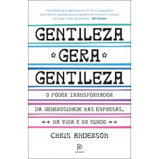 Gentileza Gera Gentileza: O Poder Transformador Da Generosidade Nas Empresas, Na Vida E No Mundo