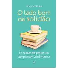 O Lado Bom Da Solidão: O Prazer De Passar Um Tempo Com Você Mesmo O Lado Bom Da Solidão: O Prazer De Passar Um Tempo Com Você Mesmo