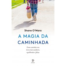 A Magia Da Caminhada: Como Caminhar Nos Torna Mais Saudáveis, Equilibrados E Felizes A Magia Da Caminhada: Como Caminhar Nos Torna Mais Saudáveis, Equilibrados E Felizes
