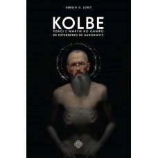 Kolbe: Herói E Mártir Do Campo De Extermínio De Auschwitz