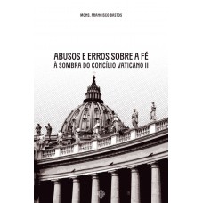 Abusos E Erros Sobre A Fé à Sombra Do Concílio Vaticano Ii