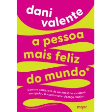 A Pessoa Mais Feliz Do Mundo: Como A Conquista De Um Intestino Saudável Me Ajudou A Superar Uma Doença Crônica