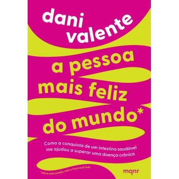 A Pessoa Mais Feliz Do Mundo: Como A Conquista De Um Intestino Saudável Me Ajudou A Superar Uma Doença Crônica