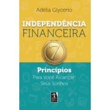 Independência Financeira: 7 Princípios Para Você Alcançar Seus Sonhos