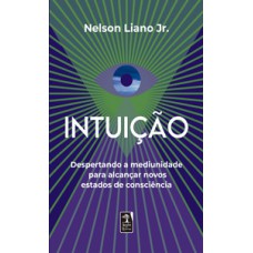 Intuição: Despertando A Mediunidade Para Alcançar Novos Estados De Consciência