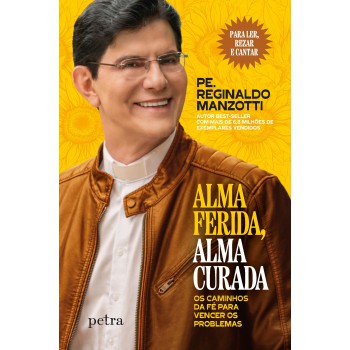 Alma Ferida, Alma Curada: Os Caminhos Da Fé Para Vencer Os Problemas