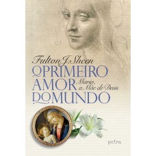 O Primeiro Amor Do Mundo: Maria, A Mãe De Deus