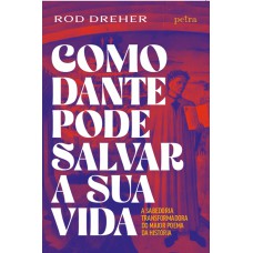 Como Dante Pode Salvar A Sua Vida: A Sabedoria Transformadora Do Maior Poema Da História