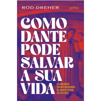 Como Dante Pode Salvar A Sua Vida: A Sabedoria Transformadora Do Maior Poema Da História